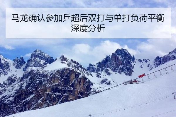 马龙确认参加乒超后双打与单打负荷平衡深度分析