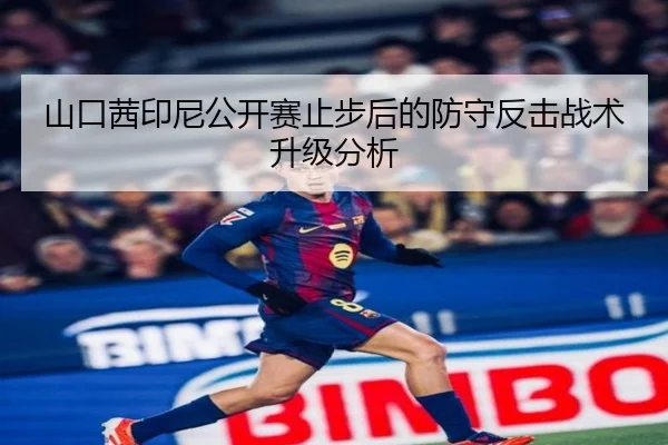 山口茜印尼公开赛止步后的防守反击战术升级分析